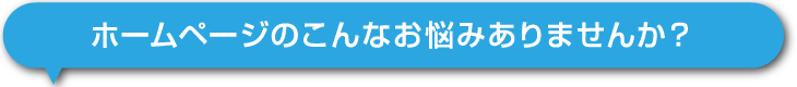 ホームページのこんなお悩みありませんか?