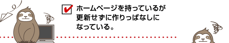 ホームページを持っているが更新せずに作りっぱなしになっている。