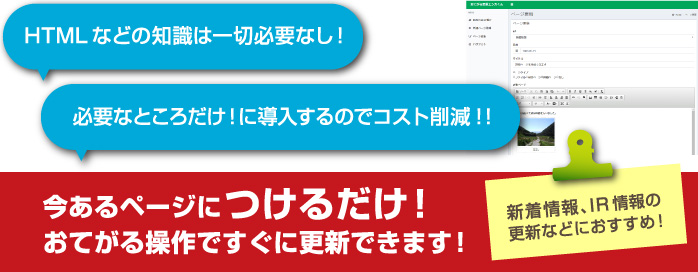 HTMLなどの知識は一切必要なし！必要なところだけ！に導入するのでコスト削減！！今あるページにつけるだけ！おてがる操作ですぐに更新できます！