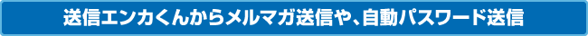 送信エンカくんからメルマガ送信や、自動パスワード送信