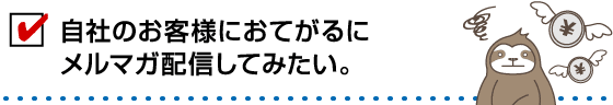 自社のお客様におてがるにメルマガ配信してみたい。