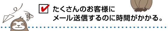 たくさんのお客様にメール送信するのに時間がかかる。