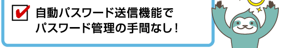 自動パスワード送信機能でパスワード管理の手間なし！